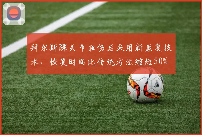 拜尔斯踝关节扭伤后采用新康复技术，恢复时间比传统方法缩短50%