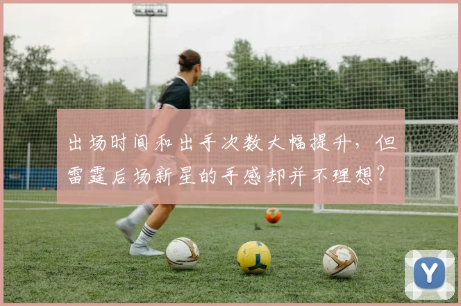 出场时间和出手次数大幅提升，但雷霆后场新星的手感却并不理想？